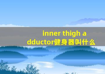 inner thigh adductor健身器叫什么